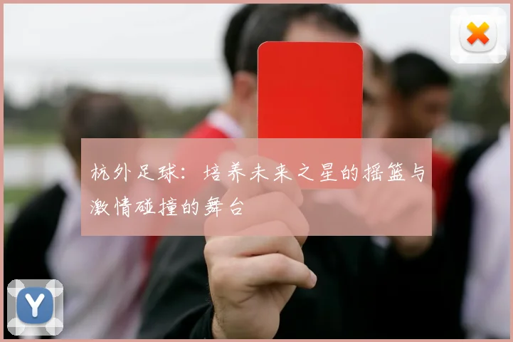 杭外足球：培养未来之星的摇篮与激情碰撞的舞台