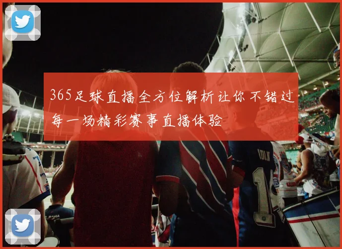 365足球直播全方位解析让你不错过每一场精彩赛事直播体验