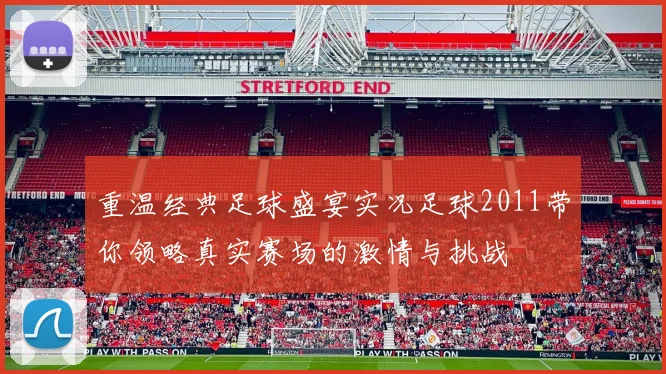 重温经典足球盛宴实况足球2011带你领略真实赛场的激情与挑战