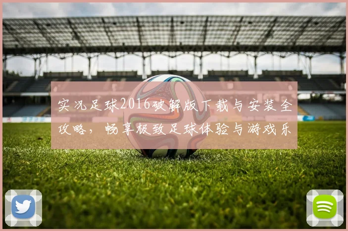 实况足球2016破解版下载与安装全攻略，畅享极致足球体验与游戏乐趣