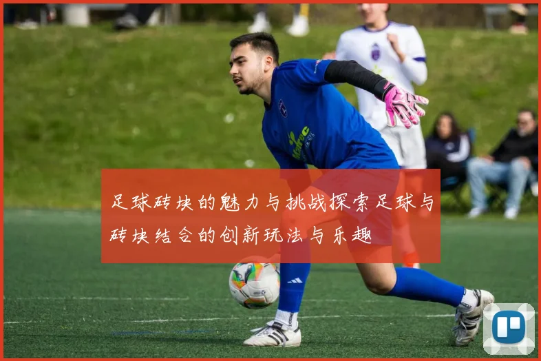 足球砖块的魅力与挑战探索足球与砖块结合的创新玩法与乐趣