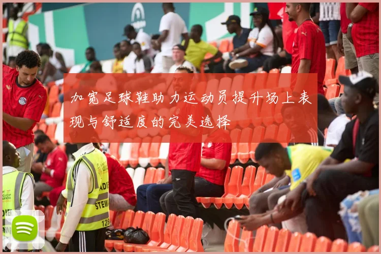 加宽足球鞋助力运动员提升场上表现与舒适度的完美选择