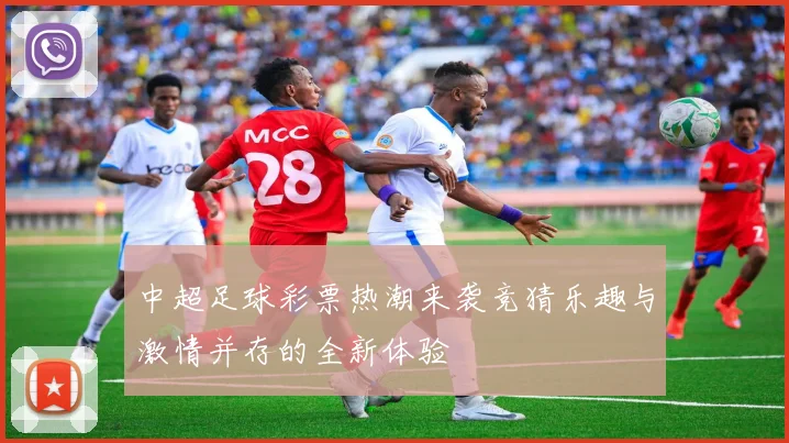 中超足球彩票热潮来袭竞猜乐趣与激情并存的全新体验