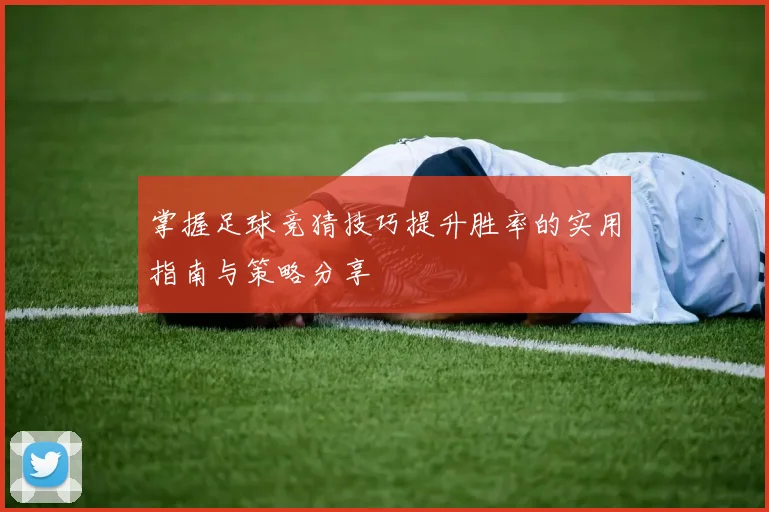 掌握足球竞猜技巧提升胜率的实用指南与策略分享