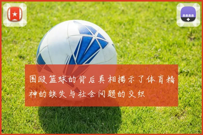 围殴篮球的背后真相揭示了体育精神的缺失与社会问题的交织