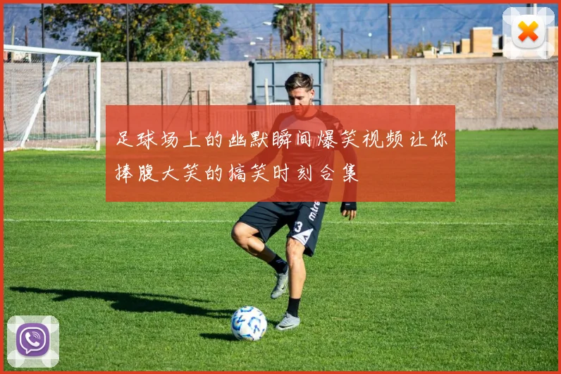 足球场上的幽默瞬间爆笑视频让你捧腹大笑的搞笑时刻合集