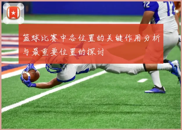 篮球比赛中各位置的关键作用分析与最重要位置的探讨