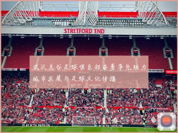 武汉光谷足球俱乐部奋勇争先助力城市发展与足球文化传播